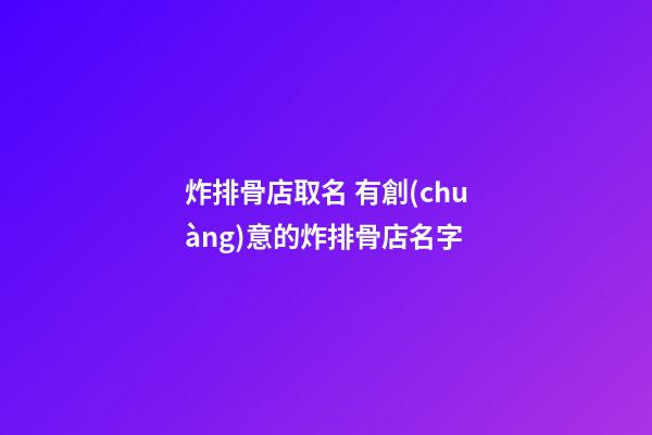 炸排骨店取名 有創(chuàng)意的炸排骨店名字-第1張-店鋪起名-玄機(jī)派